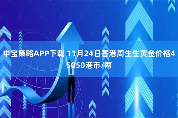 申宝策略APP下载 11月24日香港周生生黄金价格45050港币/两