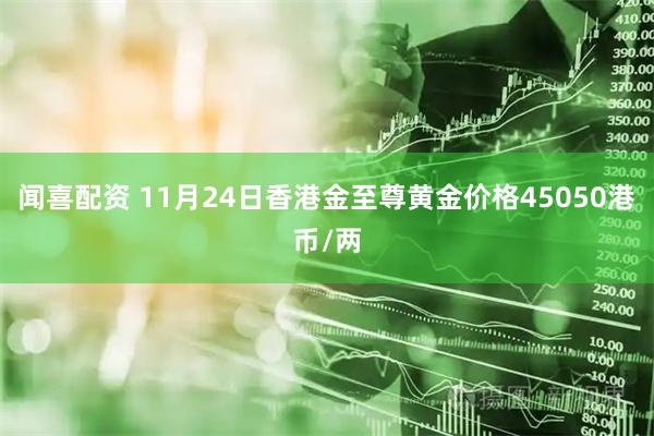 闻喜配资 11月24日香港金至尊黄金价格45050港币/两