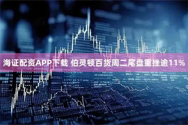 海证配资APP下载 伯灵顿百货周二尾盘重挫逾11%