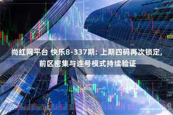 尚红网平台 快乐8-337期: 上期四码再次锁定, 前区密集与连号模式持续验证