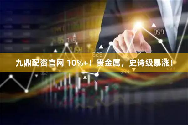九鼎配资官网 10%+!贵金属,史诗级暴涨!