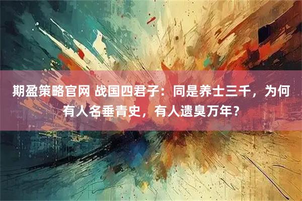 期盈策略官网 战国四君子：同是养士三千，为何有人名垂青史，有人遗臭万年？