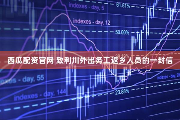 西瓜配资官网 致利川外出务工返乡人员的一封信