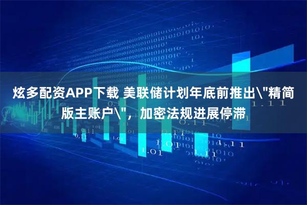 炫多配资APP下载 美联储计划年底前推出