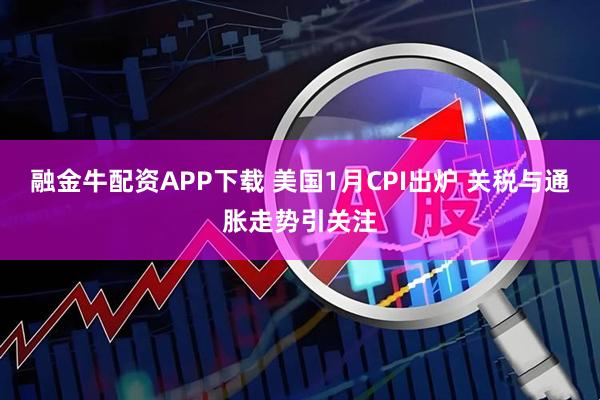 融金牛配资APP下载 美国1月CPI出炉 关税与通胀走势引关注