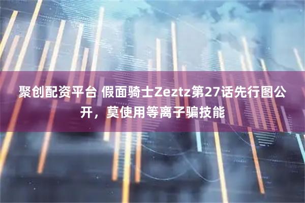 聚创配资平台 假面骑士Zeztz第27话先行图公开，莫使用等离子骗技能