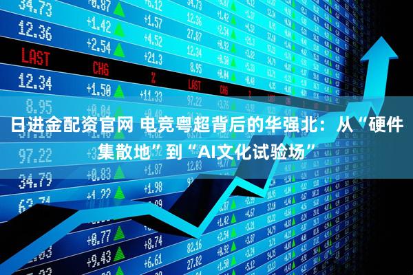 日进金配资官网 电竞粤超背后的华强北：从“硬件集散地”到“AI文化试验场”
